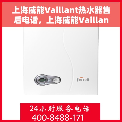上海威能Vaillant热水器售后电话，上海威能Vaillant热水器售后服务热线及电话全解析