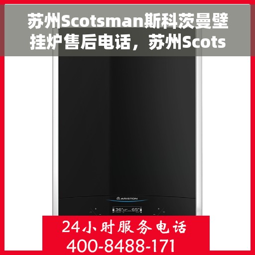 苏州Scotsman斯科茨曼壁挂炉售后电话，苏州Scotsman斯科茨曼壁挂炉售后服务热线及电话全攻略