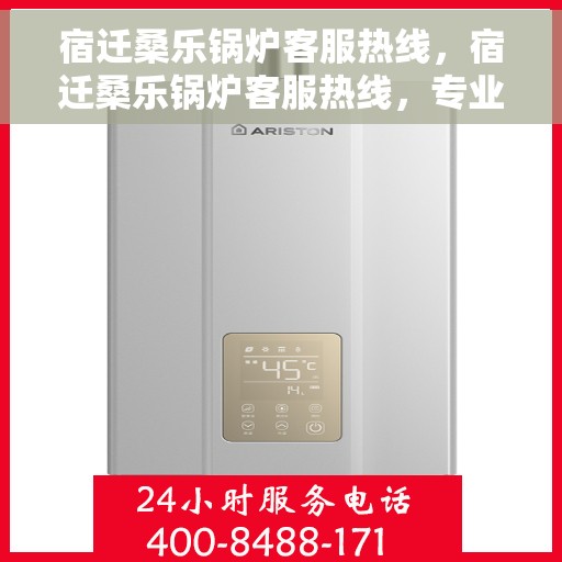 宿迁桑乐锅炉客服热线，宿迁桑乐锅炉客服热线，专业解答，贴心服务