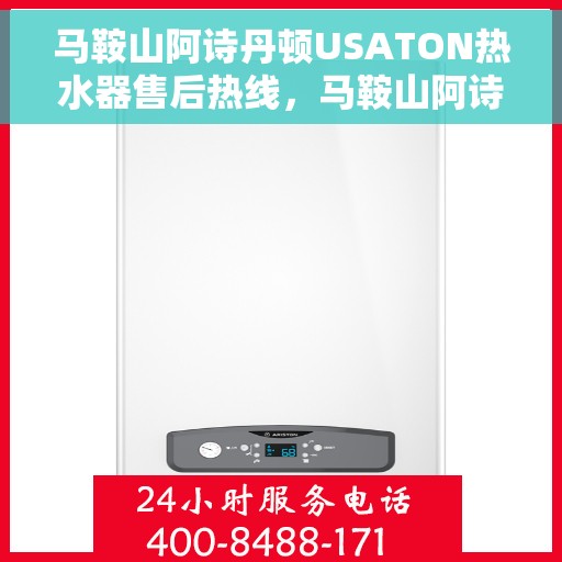 马鞍山阿诗丹顿USATON热水器售后热线，马鞍山阿诗丹顿USATON热水器售后热线及维修服务指南