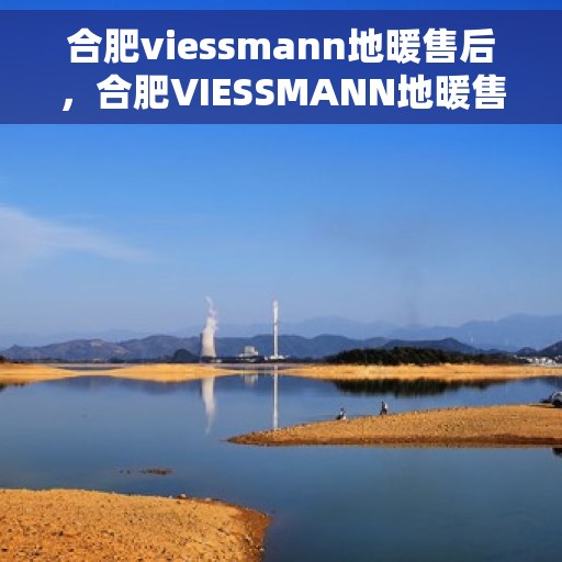 合肥viessmann地暖售后，合肥VIESSMANN地暖售后服务详解