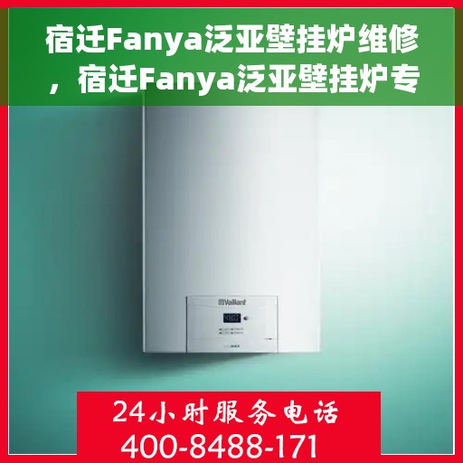 宿迁Fanya泛亚壁挂炉维修，宿迁Fanya泛亚壁挂炉专业维修服务