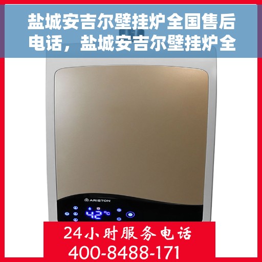 盐城安吉尔壁挂炉全国售后电话，盐城安吉尔壁挂炉全国售后热线电话公布