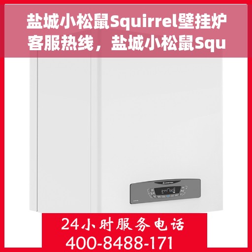盐城小松鼠Squirrel壁挂炉客服热线，盐城小松鼠Squirrel壁挂炉客户服务热线，专业解答，温暖您的家。