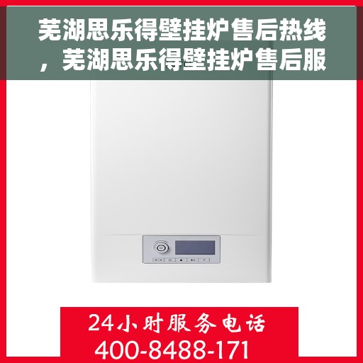芜湖思乐得壁挂炉售后热线，芜湖思乐得壁挂炉售后服务热线及维修支持指南