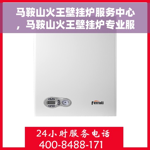 马鞍山火王壁挂炉服务中心，马鞍山火王壁挂炉专业服务中心