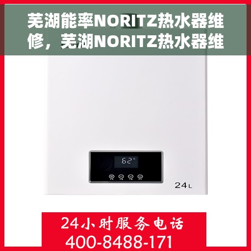 芜湖能率NORITZ热水器维修，芜湖NORITZ热水器维修专家解析与解决方案