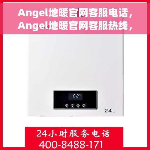 Angel地暖官网客服电话，Angel地暖官网客服热线，专业解答，温暖您的每一个疑问