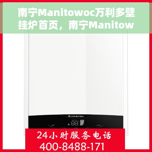 南宁Manitowoc万利多壁挂炉首页，南宁Manitowoc万利多壁挂炉，高效温暖从这里开始