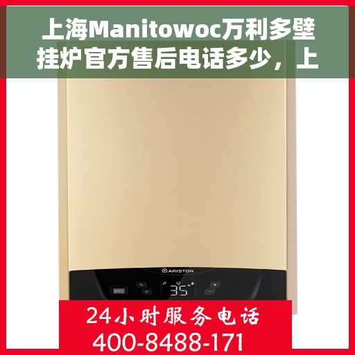上海Manitowoc万利多壁挂炉官方售后电话多少，上海Manitowoc万利多壁挂炉售后服务电话查询