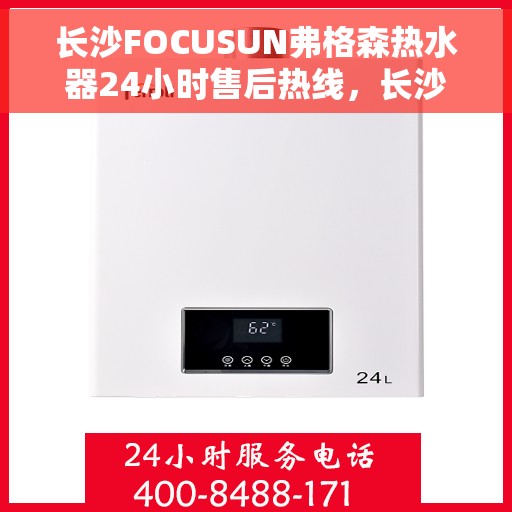 长沙FOCUSUN弗格森热水器24小时售后热线，长沙弗格森热水器全天候售后热线，专注服务，24小时无忧维修