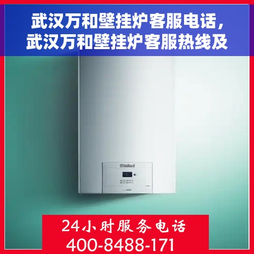 武汉万和壁挂炉客服电话，武汉万和壁挂炉客服热线及咨询电话号码