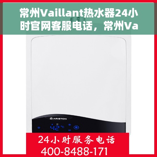 常州Vaillant热水器24小时官网客服电话，常州Vaillant热水器全天候官方客服热线，贴心服务，一键解决您的需求。