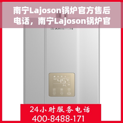 南宁Lajoson锅炉官方售后电话，南宁Lajoson锅炉官方售后热线电话公布