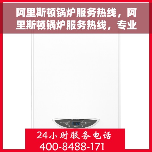 阿里斯顿锅炉服务热线，阿里斯顿锅炉服务热线，专业解决您的锅炉问题，贴心保障您的生活温暖。