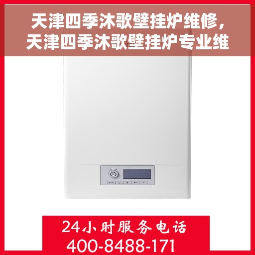 天津四季沐歌壁挂炉维修，天津四季沐歌壁挂炉专业维修服务