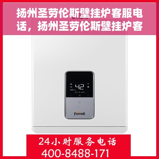 扬州圣劳伦斯壁挂炉客服电话，扬州圣劳伦斯壁挂炉客服热线及售后支持服务