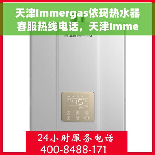 天津Immergas依玛热水器客服热线电话，天津Immergas依玛热水器客服热线电话及售后服务指南
