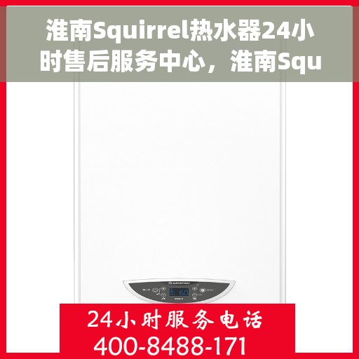 淮南Squirrel热水器24小时售后服务中心，淮南Squirrel热水器全天候售后服务中心，专业维修，24小时不打烊服务