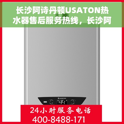 长沙阿诗丹顿USATON热水器售后服务热线，长沙阿诗丹顿USATON热水器售后服务热线，专业团队，贴心服务