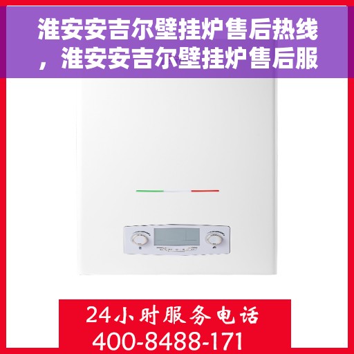 淮安安吉尔壁挂炉售后热线，淮安安吉尔壁挂炉售后服务热线及维修指南