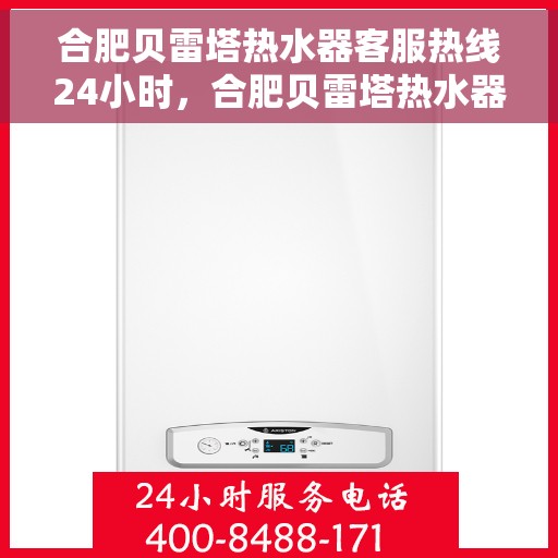 合肥贝雷塔热水器客服热线24小时，合肥贝雷塔热水器全天候客服热线，贴心服务不打烊