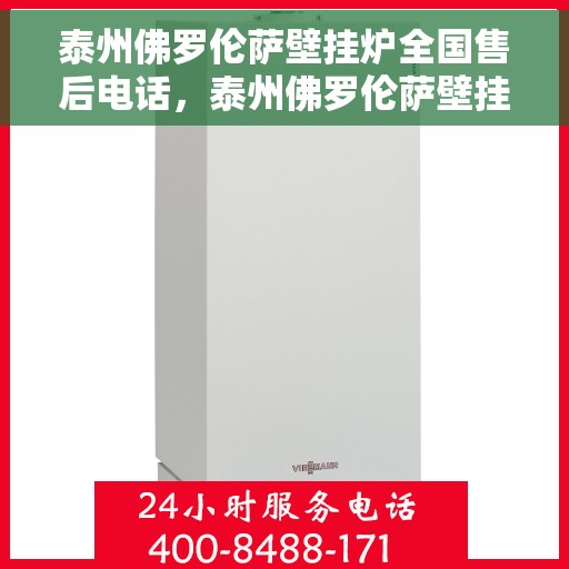 泰州佛罗伦萨壁挂炉全国售后电话，泰州佛罗伦萨壁挂炉售后服务热线及维修指南