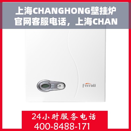 上海CHANGHONG壁挂炉官网客服电话，上海CHANGHONG壁挂炉官网客服热线，专业解答，贴心服务