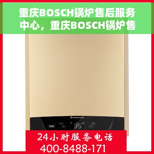 重庆BOSCH锅炉售后服务中心，重庆BOSCH锅炉售后服务中心，专业维修与优质服务并重