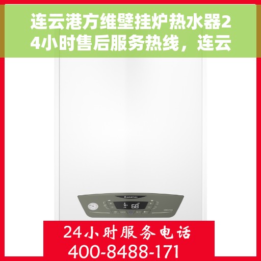 连云港方维壁挂炉热水器24小时售后服务热线，连云港方维壁挂炉热水器全天候售后服务热线，贴心关怀不间断