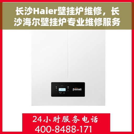 长沙Haier壁挂炉维修，长沙海尔壁挂炉专业维修服务