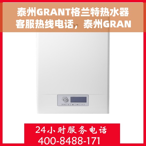 泰州GRANT格兰特热水器客服热线电话，泰州GRANT格兰特热水器客服热线电话一览，专业售后与技术支持服务