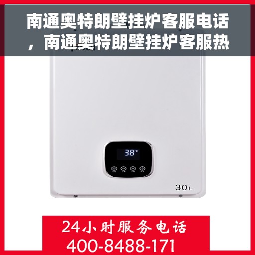 南通奥特朗壁挂炉客服电话，南通奥特朗壁挂炉客服热线及售后支持服务指南