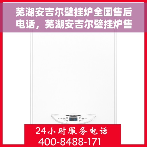 芜湖安吉尔壁挂炉全国售后电话，芜湖安吉尔壁挂炉售后服务热线及全国电话汇总