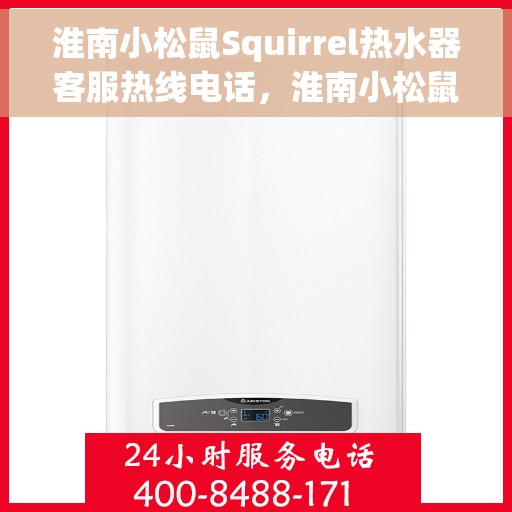 淮南小松鼠Squirrel热水器客服热线电话，淮南小松鼠Squirrel热水器客服热线全攻略，专业解答，贴心服务