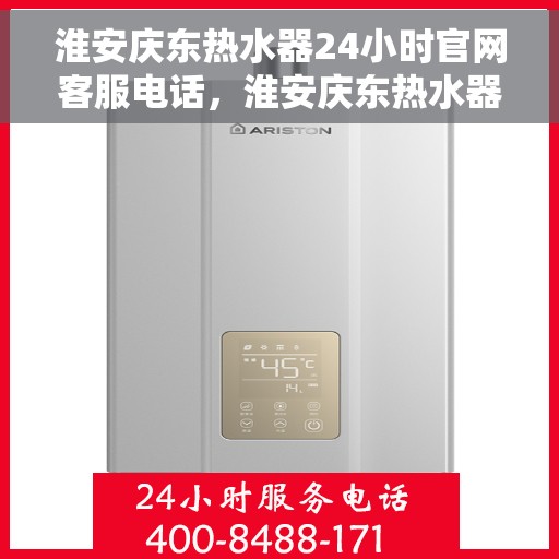 淮安庆东热水器24小时官网客服电话，淮安庆东热水器全天候在线客服热线，专业解答您的疑问！