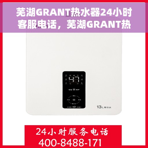 芜湖GRANT热水器24小时客服电话，芜湖GRANT热水器全天候客服热线查询