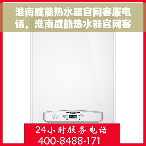 淮南威能热水器官网客服电话，淮南威能热水器官网客服热线及售后支持服务电话