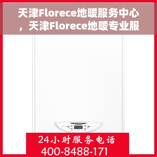 天津Florece地暖服务中心，天津Florece地暖专业服务中心，温暖生活的守护者