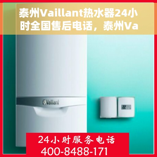 泰州Vaillant热水器24小时全国售后电话，泰州Vaillant热水器全天候全国售后服务热线