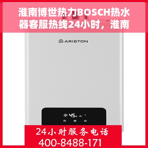 淮南博世热力BOSCH热水器客服热线24小时，淮南博世热力BOSCH热水器全天候客服热线支持