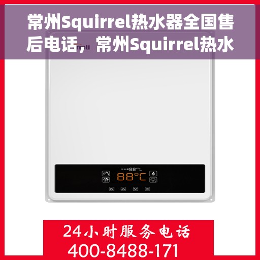 常州Squirrel热水器全国售后电话，常州Squirrel热水器售后服务热线及电话全攻略
