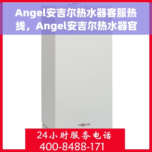 Angel安吉尔热水器客服热线，Angel安吉尔热水器官方客服热线全解析