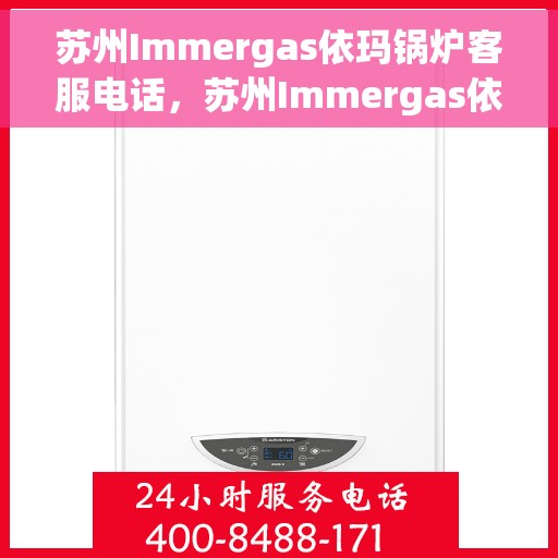 苏州Immergas依玛锅炉客服电话，苏州Immergas依玛锅炉客服热线电话查询指南