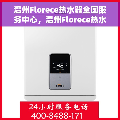 温州Florece热水器全国服务中心，温州Florece热水器全国服务中心，专业维修与优质服务并行