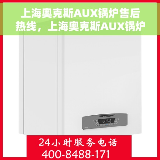 上海奥克斯AUX锅炉售后热线，上海奥克斯AUX锅炉售后热线，专业维修与贴心服务团队为您保驾护航