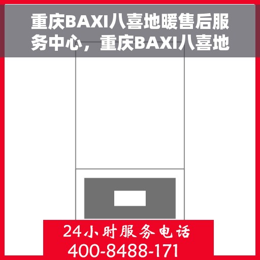 重庆BAXI八喜地暖售后服务中心，重庆BAXI八喜地暖售后服务中心，专业维修，温暖您的生活
