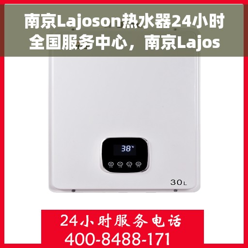 南京Lajoson热水器24小时全国服务中心，南京Lajoson热水器全天候全国服务热线启动，无忧售后保障
