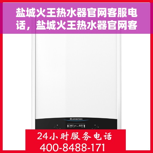 盐城火王热水器官网客服电话，盐城火王热水器官网客服热线及售后服务电话