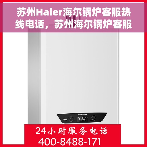 苏州Haier海尔锅炉客服热线电话，苏州海尔锅炉客服热线电话详解，一站式服务体验与解决方案